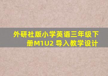 外研社版小学英语三年级下册M1U2 导入教学设计